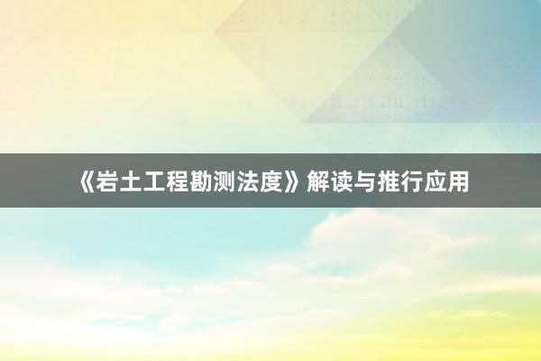 《岩土工程勘测法度》解读与推行应用